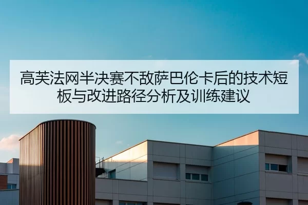 高芙法网半决赛不敌萨巴伦卡后的技术短板与改进路径分析及训练建议