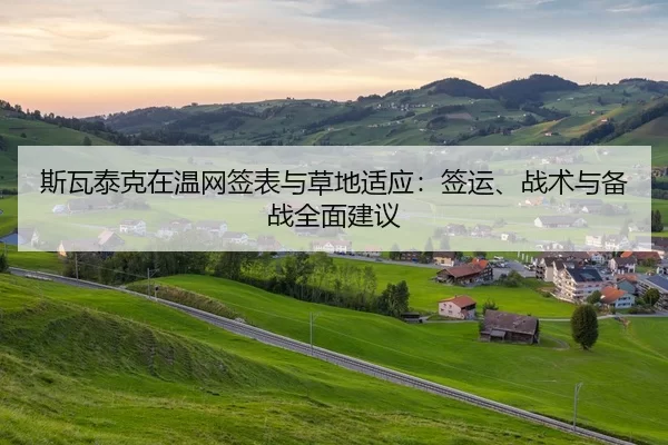 斯瓦泰克在温网签表与草地适应：签运、战术与备战全面建议