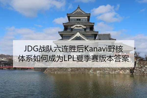 JDG战队六连胜后Kanavi野核体系如何成为LPL夏季赛版本答案