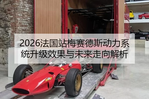 2026法国站梅赛德斯动力系统升级效果与未来走向解析