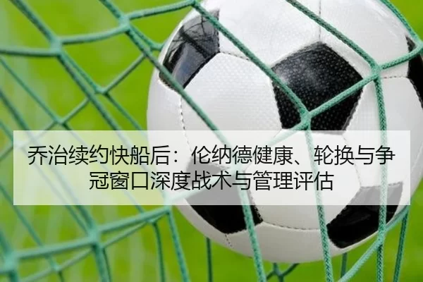 乔治续约快船后：伦纳德健康、轮换与争冠窗口深度战术与管理评估